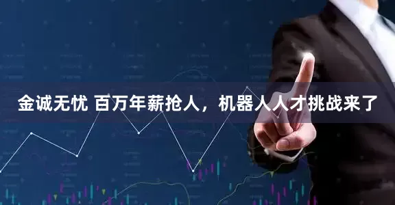 金诚无忧 百万年薪抢人，机器人人才挑战来了