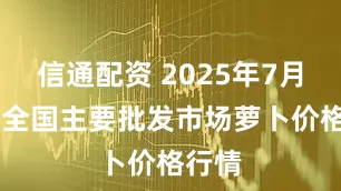 信通配资 2025年7月28日全国主要批发市场萝卜价格行情