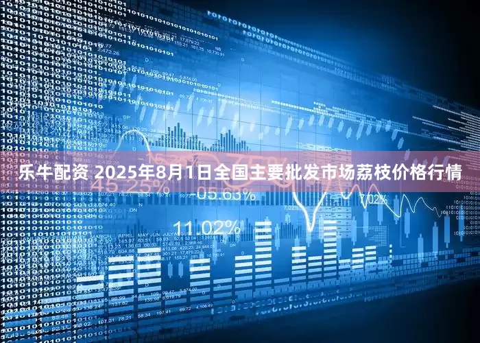 乐牛配资 2025年8月1日全国主要批发市场荔枝价格行情