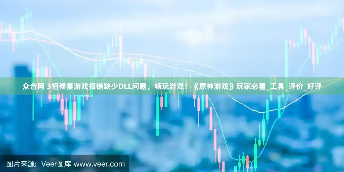 众合网 3招修复游戏报错缺少DLL问题，畅玩游戏！《原神游戏》玩家必看_工具_评价_好评