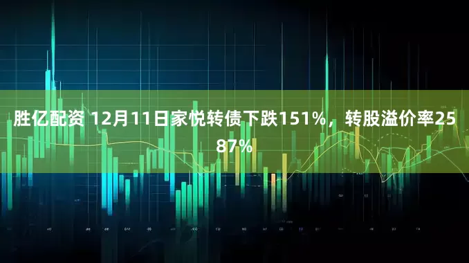 胜亿配资 12月11日家悦转债下跌151%，转股溢价率2587%